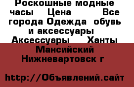 Роскошные модные часы  › Цена ­ 160 - Все города Одежда, обувь и аксессуары » Аксессуары   . Ханты-Мансийский,Нижневартовск г.